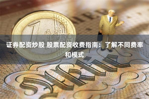 证券配资炒股 股票配资收费指南：了解不同费率和模式