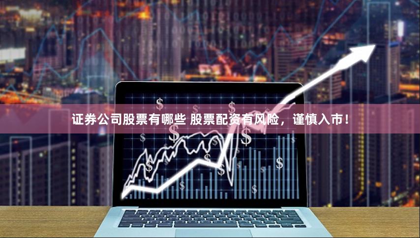 证券公司股票有哪些 股票配资有风险，谨慎入市！