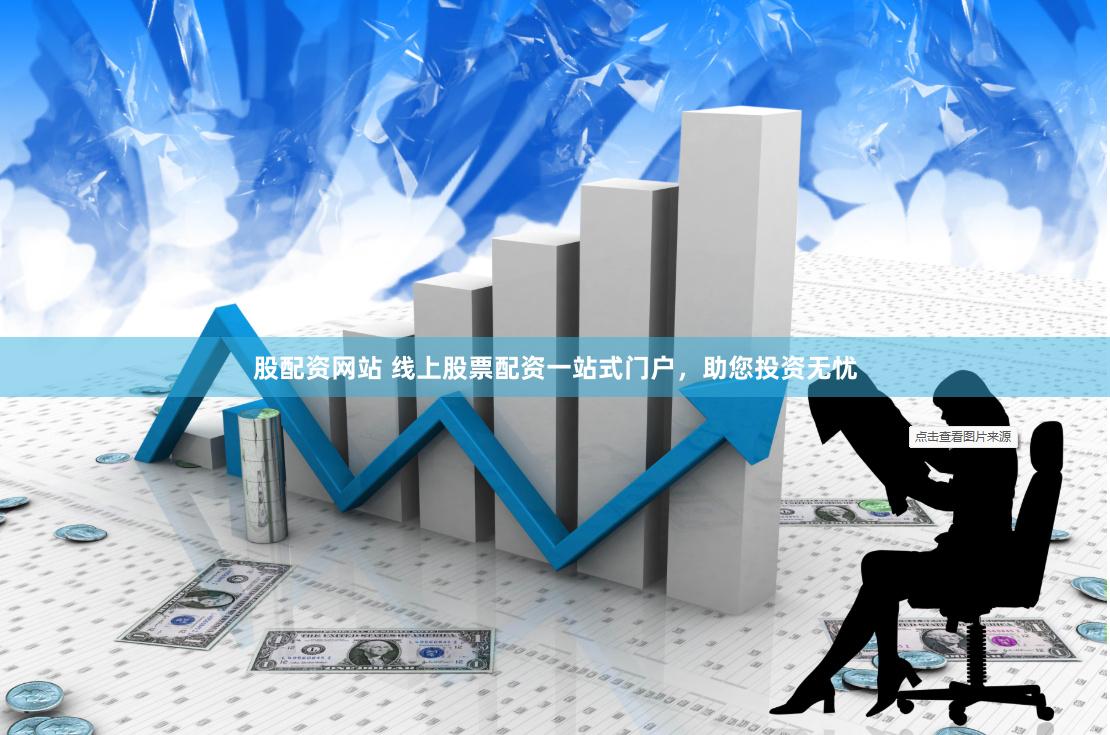股配资网站 线上股票配资一站式门户，助您投资无忧