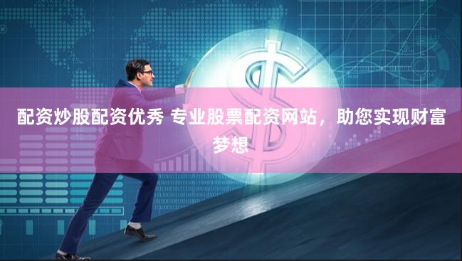 配资炒股配资优秀 专业股票配资网站，助您实现财富梦想