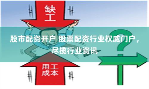 股市配资开户 股票配资行业权威门户，尽揽行业资讯