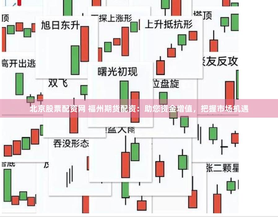 北京股票配资网 福州期货配资：助您资金增值，把握市场机遇