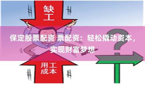 保定股票配资 票配资：轻松撬动资本，实现财富梦想