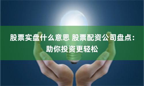 股票实盘什么意思 股票配资公司盘点：助你投资更轻松