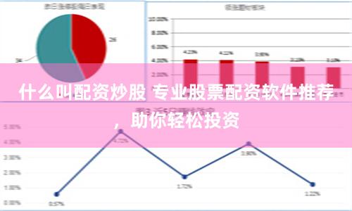什么叫配资炒股 专业股票配资软件推荐，助你轻松投资