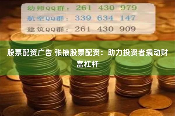 股票配资广告 张掖股票配资：助力投资者撬动财富杠杆