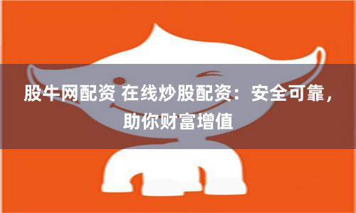 股牛网配资 在线炒股配资：安全可靠，助你财富增值