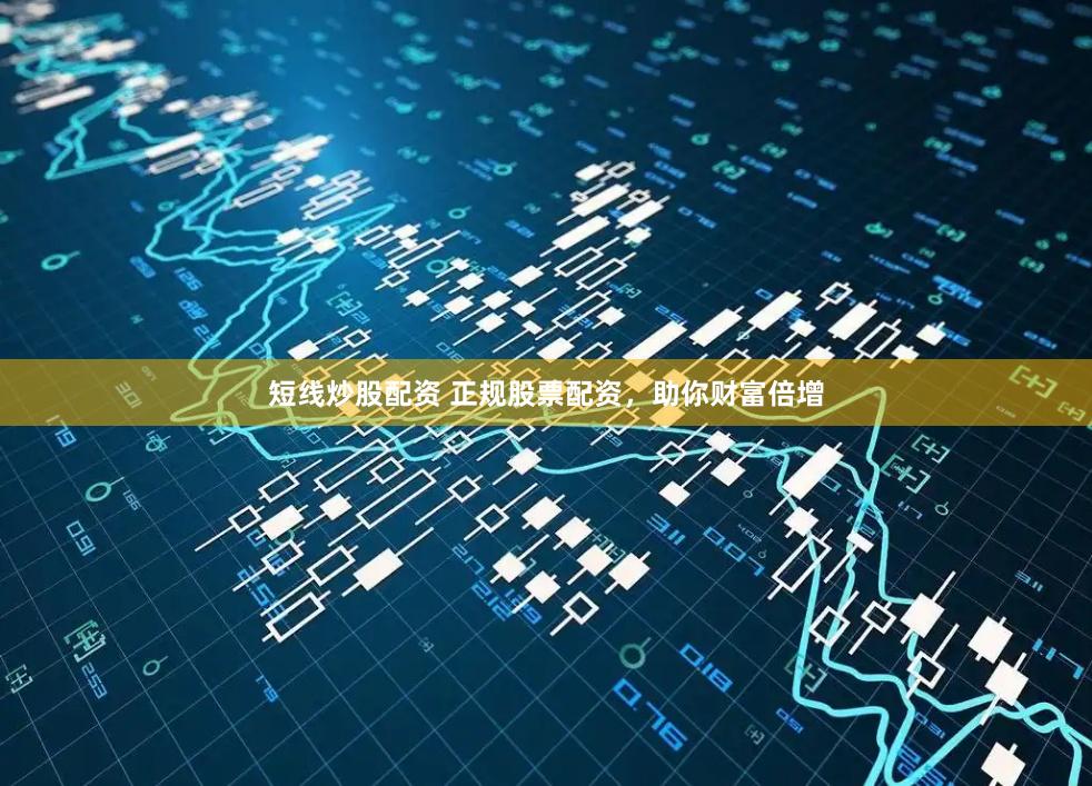 短线炒股配资 正规股票配资，助你财富倍增