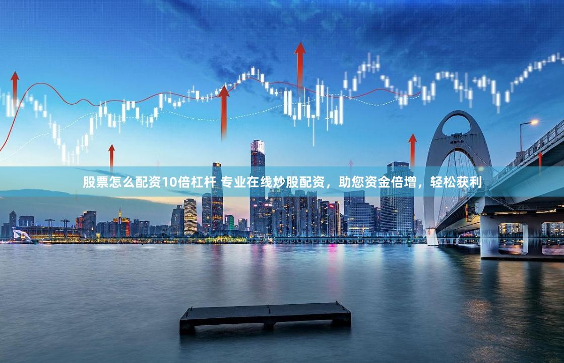 股票怎么配资10倍杠杆 专业在线炒股配资，助您资金倍增，轻松获利