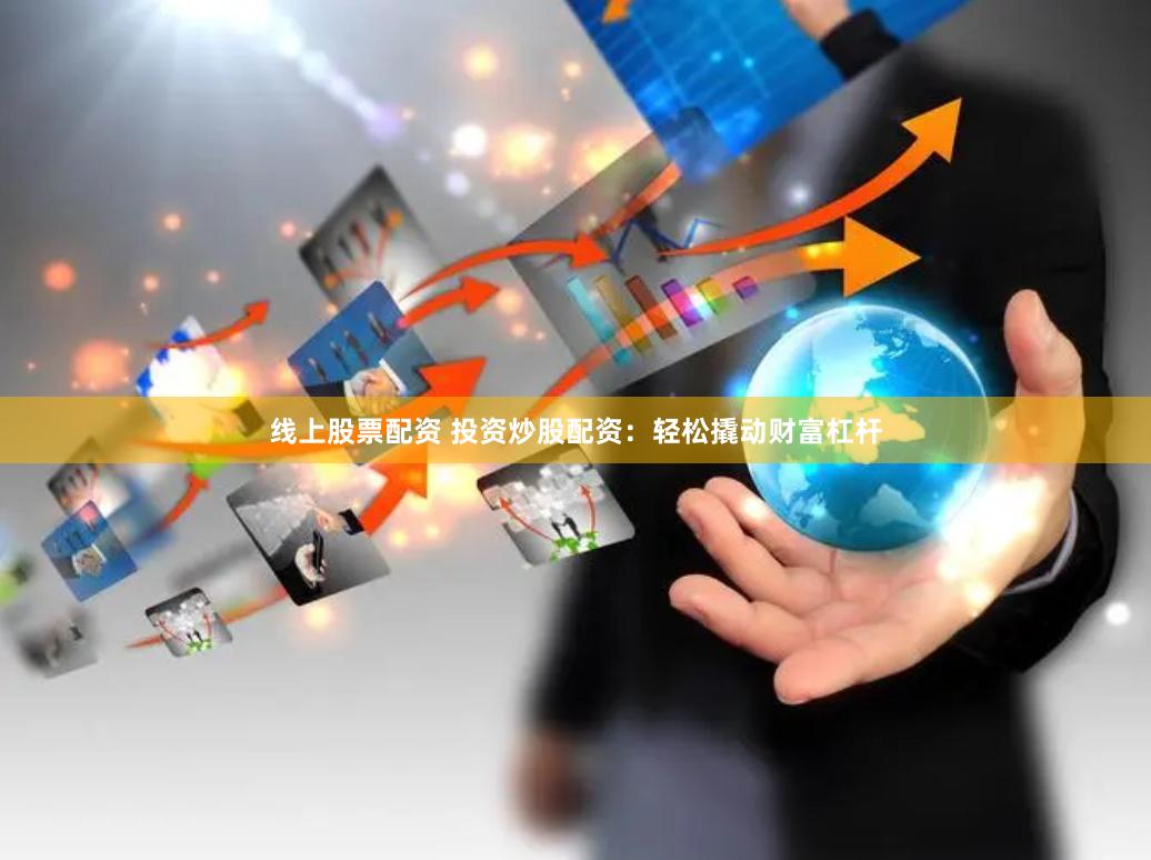 线上股票配资 投资炒股配资：轻松撬动财富杠杆