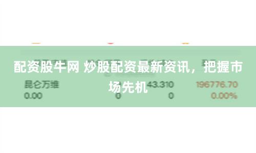 配资股牛网 炒股配资最新资讯，把握市场先机