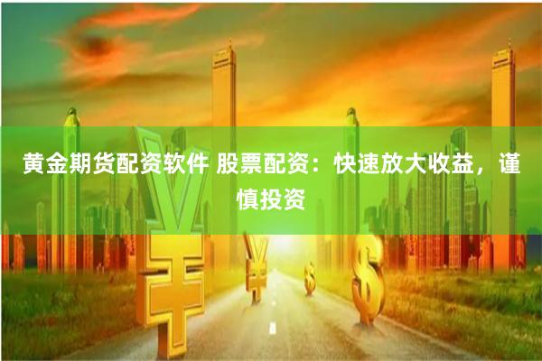 黄金期货配资软件 股票配资：快速放大收益，谨慎投资