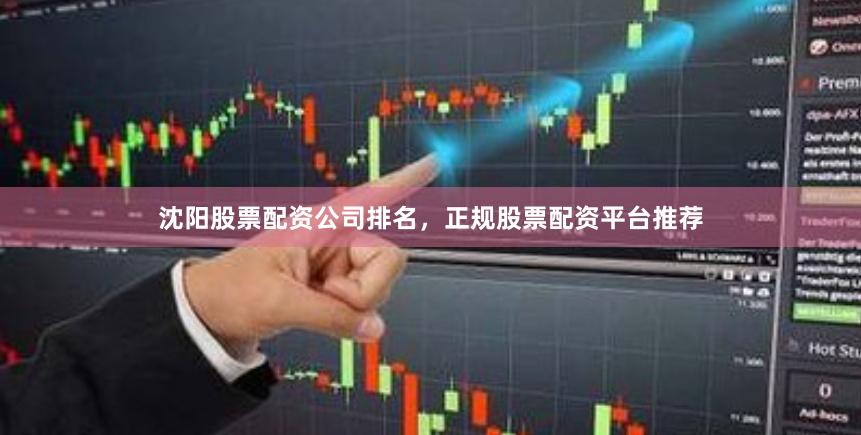沈阳股票配资公司排名,正规股票配资平台推荐