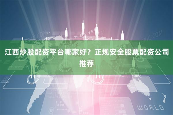 江西炒股配资平台哪家好？正规安全股票配资公司推荐