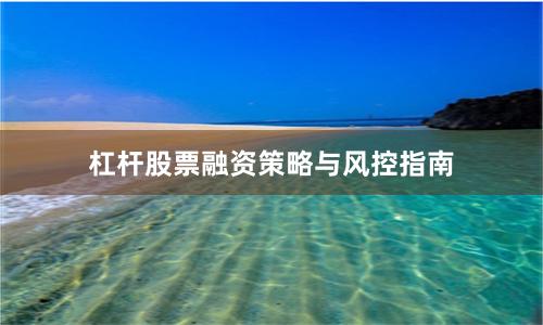 杠杆股票融资策略与风控指南