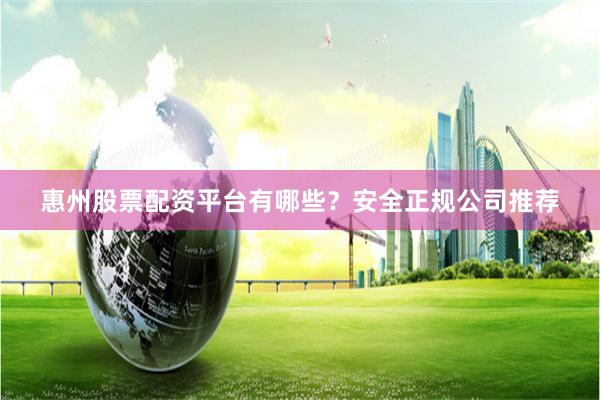 惠州股票配资平台有哪些?安全正规公司推荐