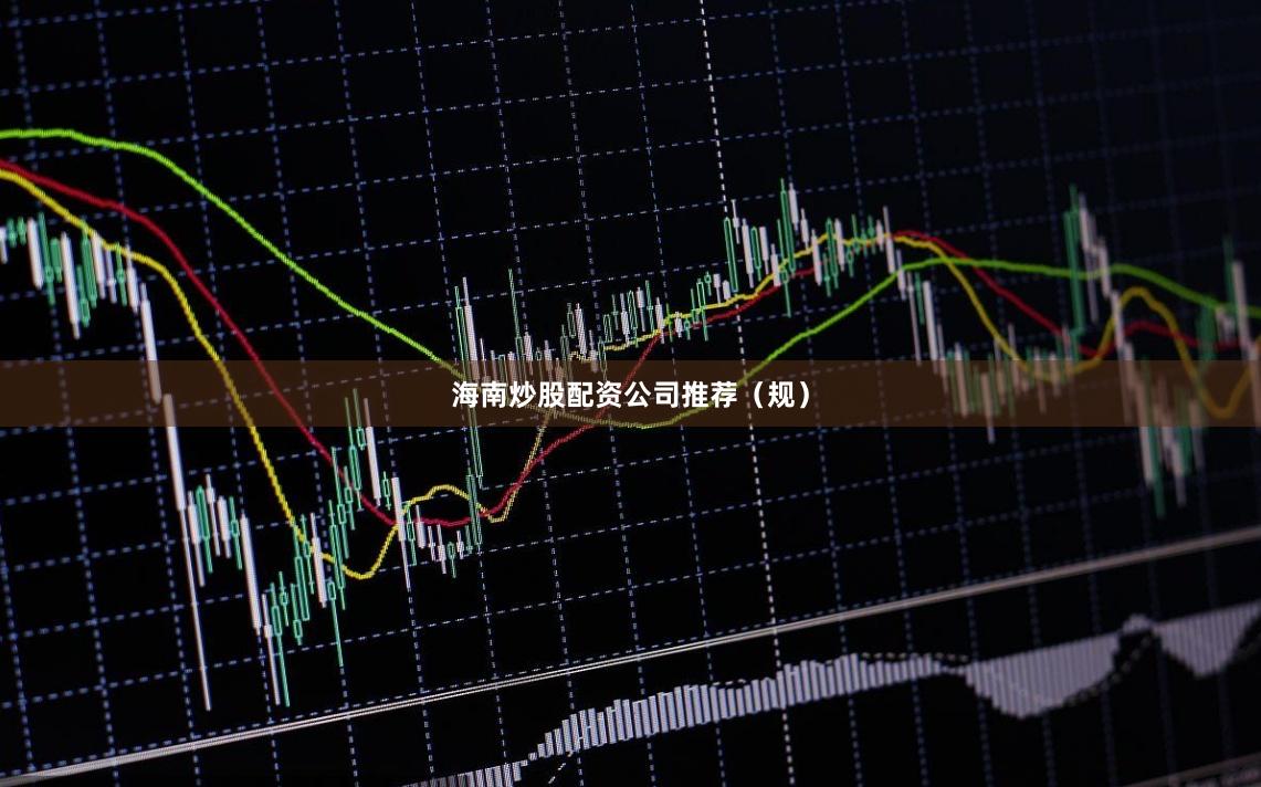 海南炒股配资公司推荐（规）