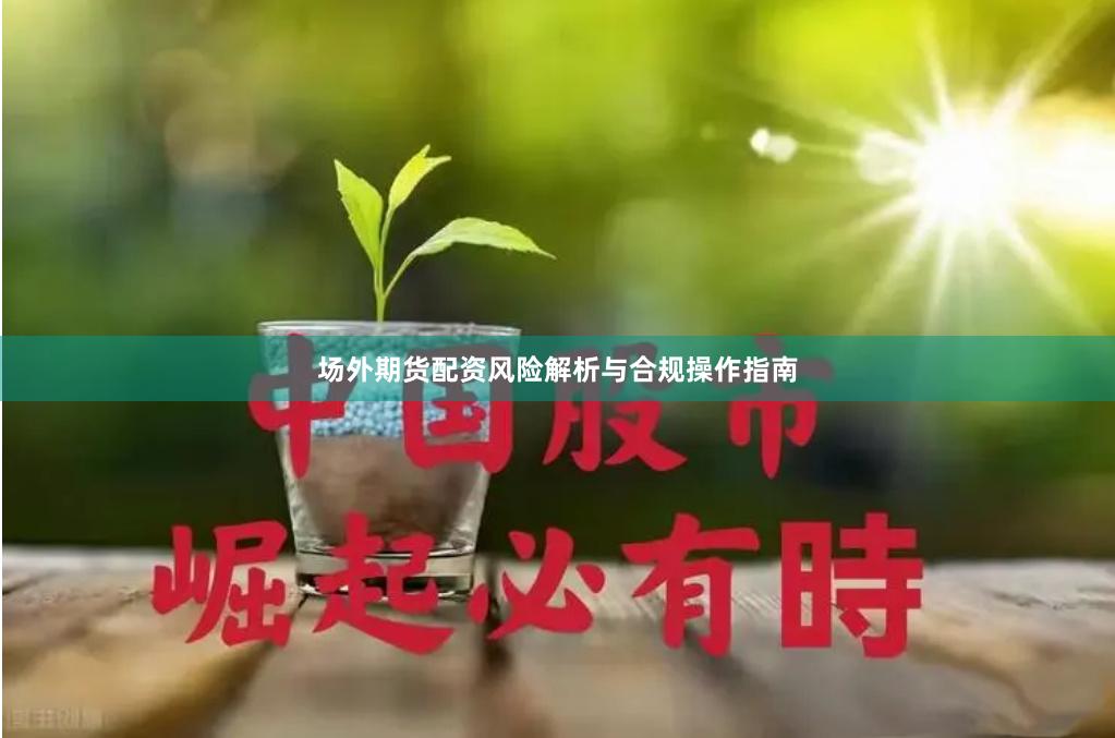 场外期货配资风险解析与合规操作指南