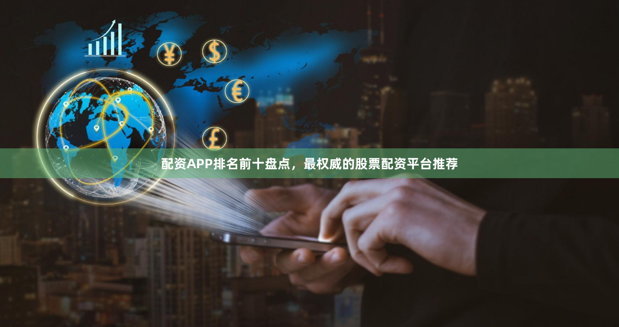 配资APP排名前十盘点，最权威的股票配资平台推荐