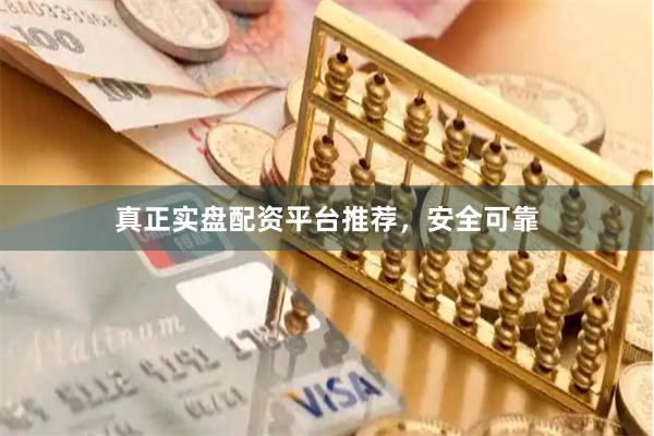 真正实盘配资平台推荐，安全可靠