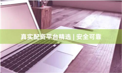真实配资平台精选 | 安全可靠