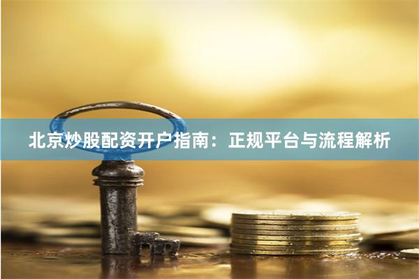 北京炒股配资开户指南:正规平台与流程解析