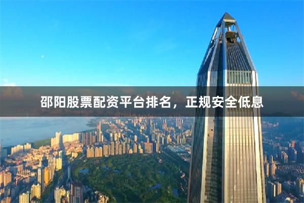 邵阳股票配资平台排名，正规安全低息