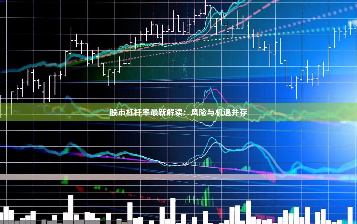 股市杠杆率最新解读：风险与机遇并存