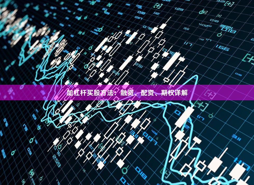 加杠杆买股方法：融资、配资、期权详解