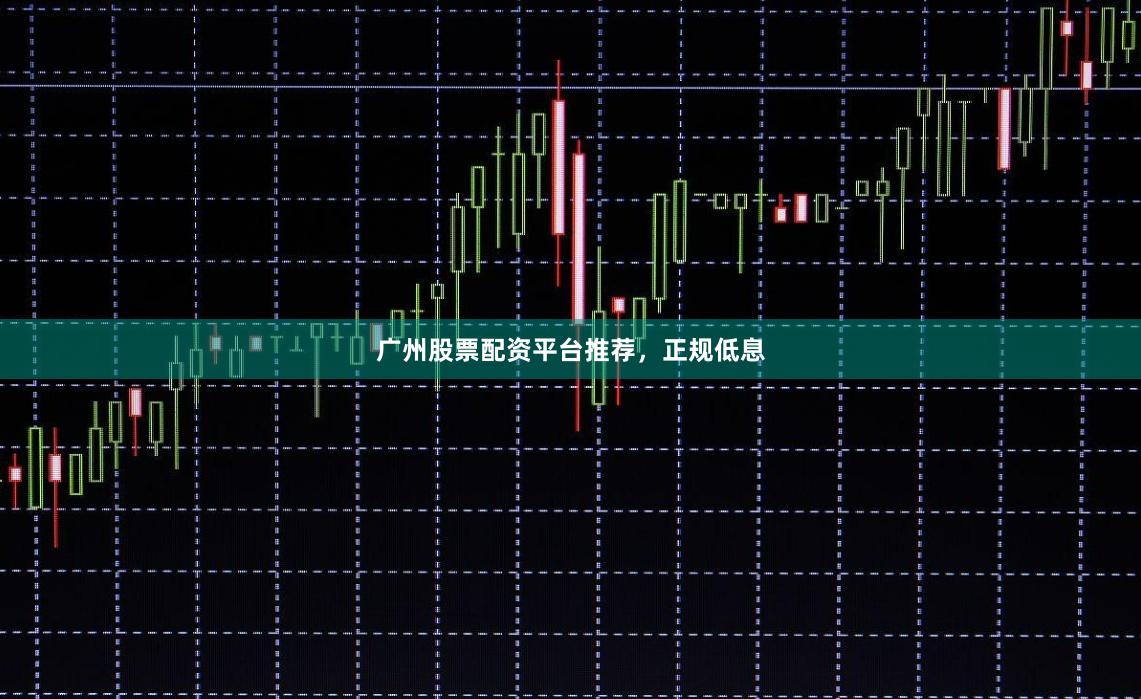 广州股票配资平台推荐，正规低息