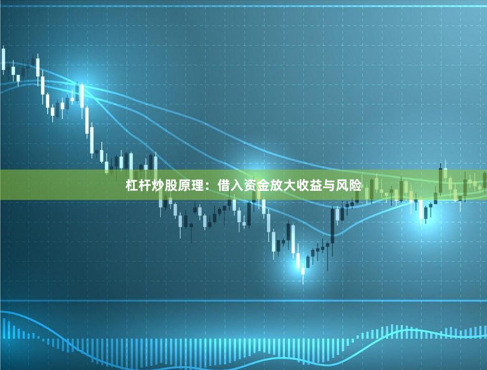 杠杆炒股原理：借入资金放大收益与风险