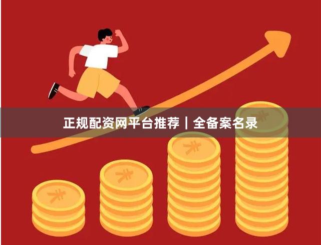 正规配资网平台推荐｜全备案名录