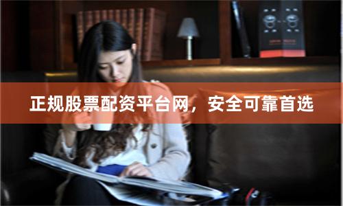 正规股票配资平台网，安全可靠首选