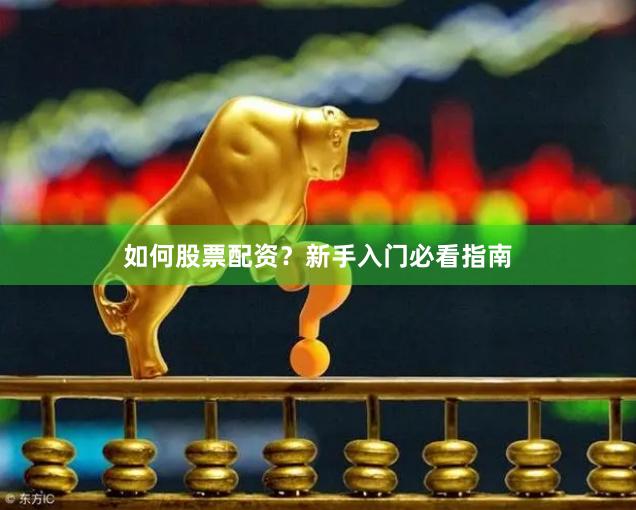 如何股票配资？新手入门必看指南