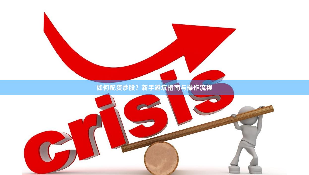 如何配资炒股？新手避坑指南与操作流程