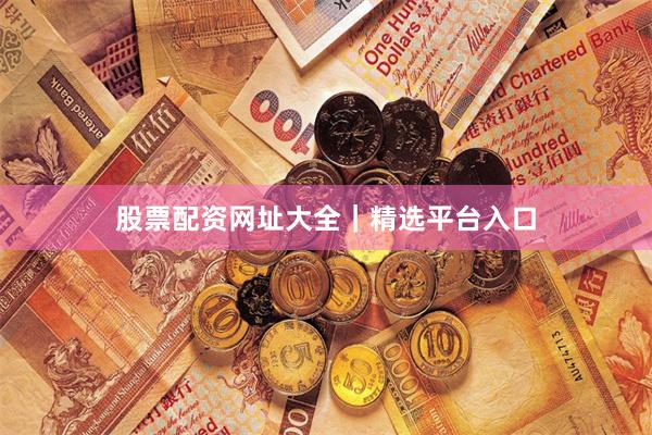 股票配资网址大全|精选平台入口