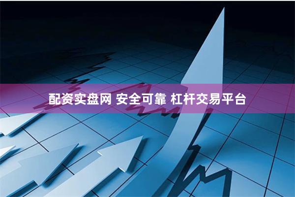 配资实盘网 安全可靠 杠杆交易平台