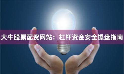 大牛股票配资网站:杠杆资金安全操盘指南